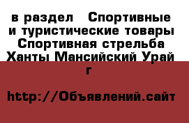  в раздел : Спортивные и туристические товары » Спортивная стрельба . Ханты-Мансийский,Урай г.